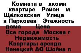 Комната в 2-хкомн.квартире › Район ­ м.Щёлковская › Улица ­ 13-я Парковая › Этажность дома ­ 5 › Цена ­ 15 000 - Все города, Москва г. Недвижимость » Квартиры аренда   . Ненецкий АО,Шойна п.